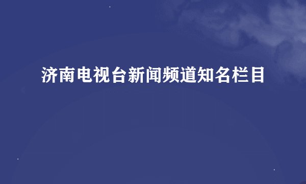 济南电视台新闻频道知名栏目
