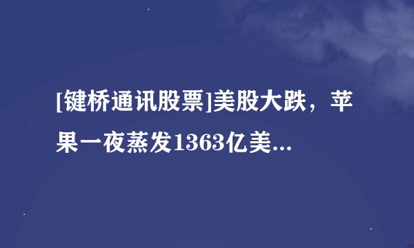 [键桥通讯股票]美股大跌，苹果一夜蒸发1363亿美元，这背后到底发生了什么？