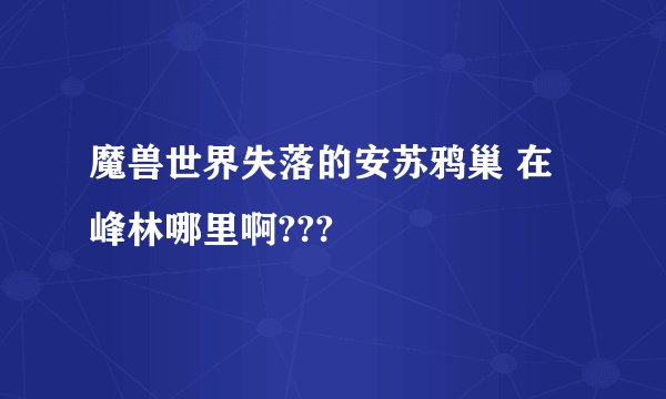 魔兽世界失落的安苏鸦巢 在 峰林哪里啊???