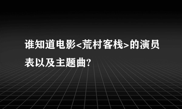 谁知道电影<荒村客栈>的演员表以及主题曲?