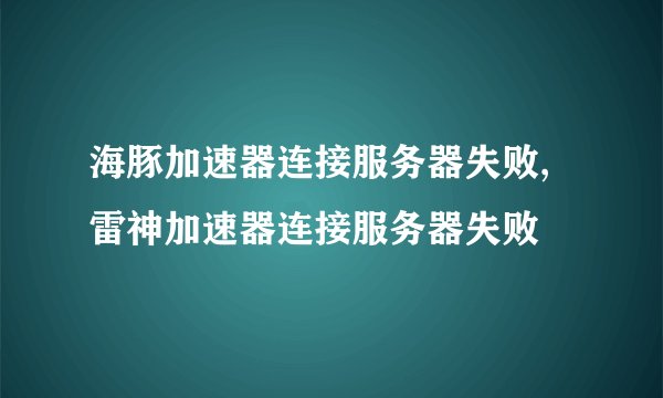 海豚加速器连接服务器失败, 雷神加速器连接服务器失败