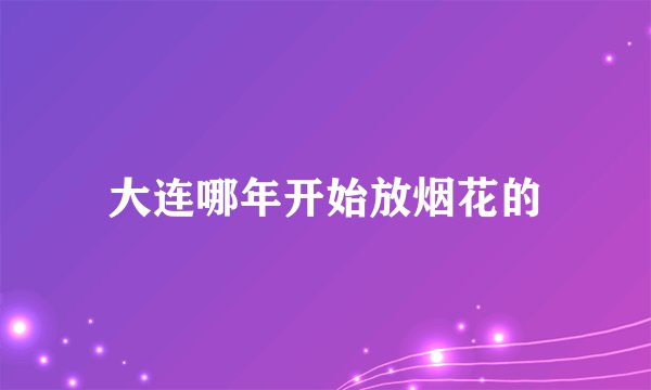 大连哪年开始放烟花的
