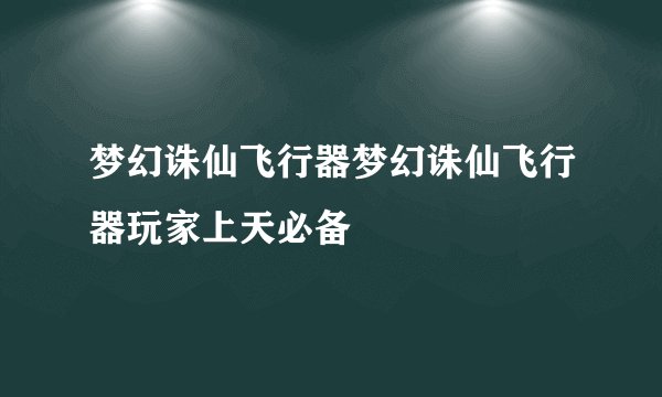 梦幻诛仙飞行器梦幻诛仙飞行器玩家上天必备