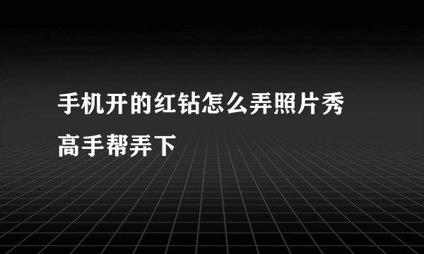 手机开的红钻怎么弄照片秀 高手帮弄下