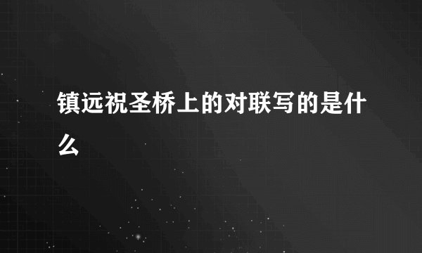 镇远祝圣桥上的对联写的是什么