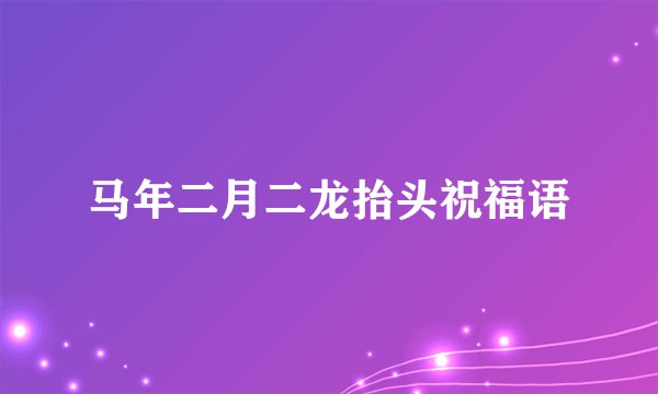 马年二月二龙抬头祝福语