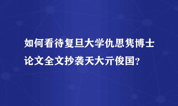 如何看待复旦大学仇思隽博士论文全文抄袭天大亓俊国？
