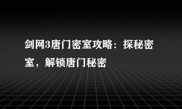 剑网3唐门密室攻略：探秘密室，解锁唐门秘密