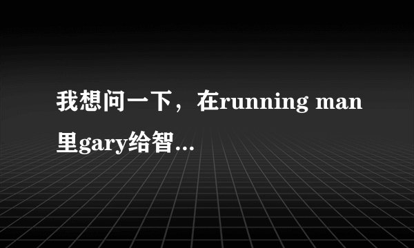 我想问一下，在running man里gary给智孝洗脚是哪一期？