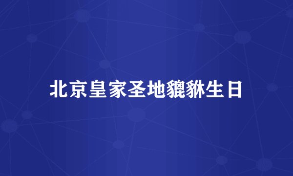 北京皇家圣地貔貅生日