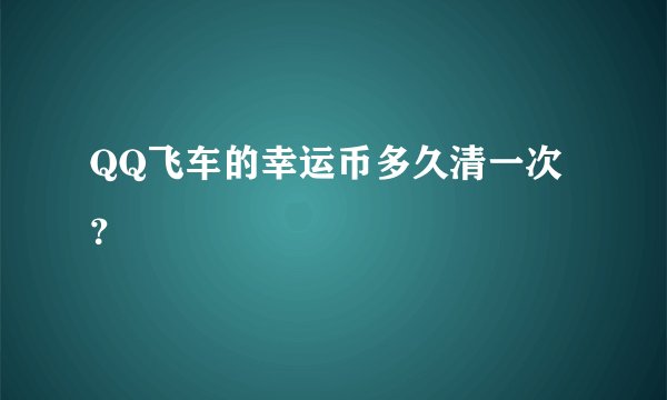 QQ飞车的幸运币多久清一次？