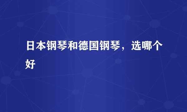 日本钢琴和德国钢琴，选哪个好