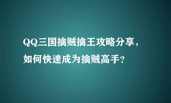 QQ三国擒贼擒王攻略分享，如何快速成为擒贼高手？