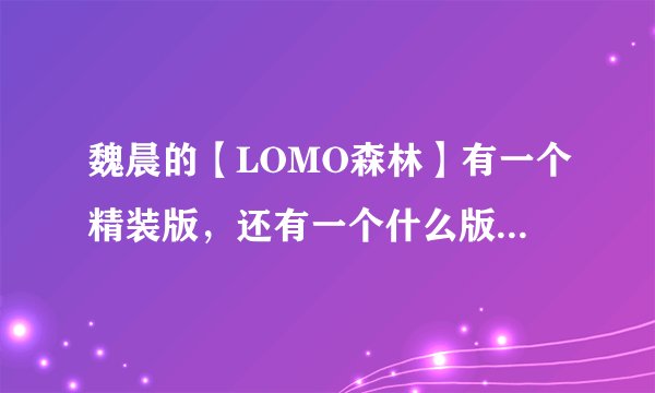 魏晨的【LOMO森林】有一个精装版，还有一个什么版，如果要买的话买哪个好，在哪个网购买比较便宜