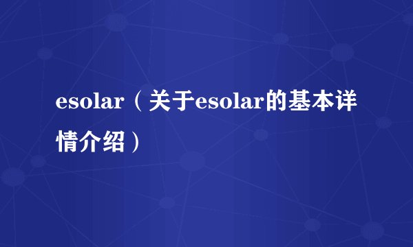 esolar（关于esolar的基本详情介绍）