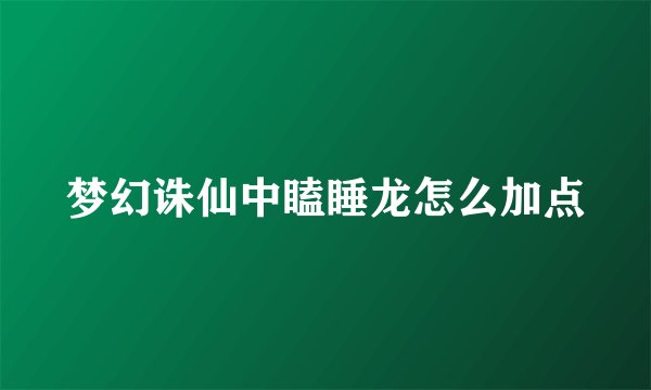 梦幻诛仙中瞌睡龙怎么加点