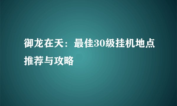 御龙在天：最佳30级挂机地点推荐与攻略