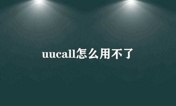 uucall怎么用不了