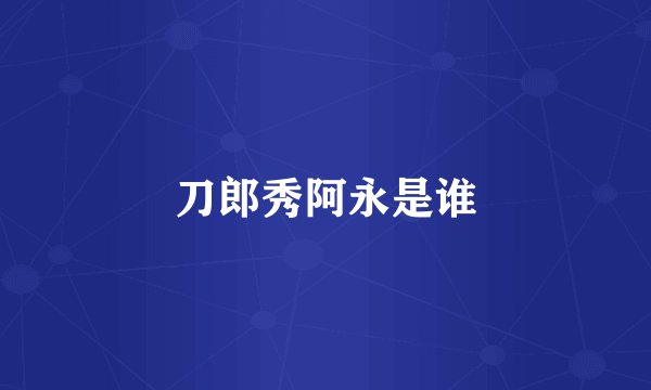 刀郎秀阿永是谁