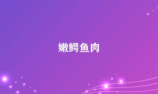 嫩鳄鱼肉