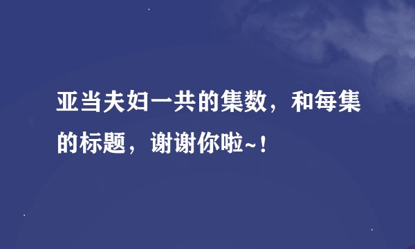 亚当夫妇一共的集数，和每集的标题，谢谢你啦~！