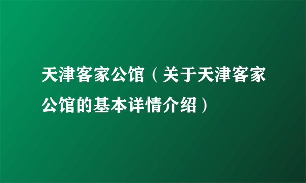 天津客家公馆（关于天津客家公馆的基本详情介绍）