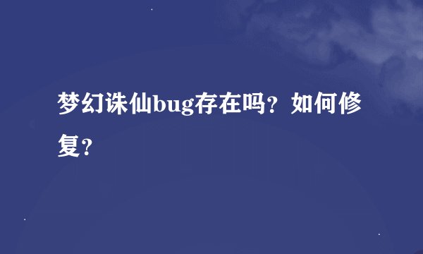 梦幻诛仙bug存在吗？如何修复？