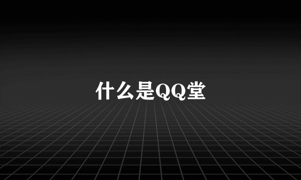 什么是QQ堂