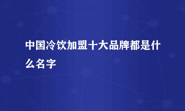 中国冷饮加盟十大品牌都是什么名字
