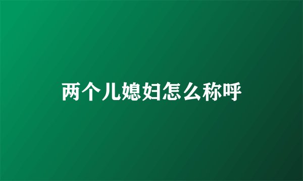 两个儿媳妇怎么称呼