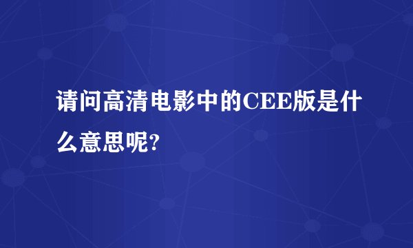 请问高清电影中的CEE版是什么意思呢?