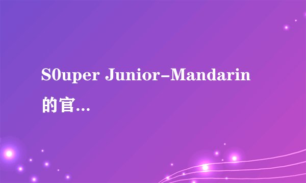 S0uper Junior-Mandarin 的官方网站是什麽？ ////