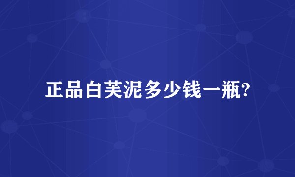 正品白芙泥多少钱一瓶?