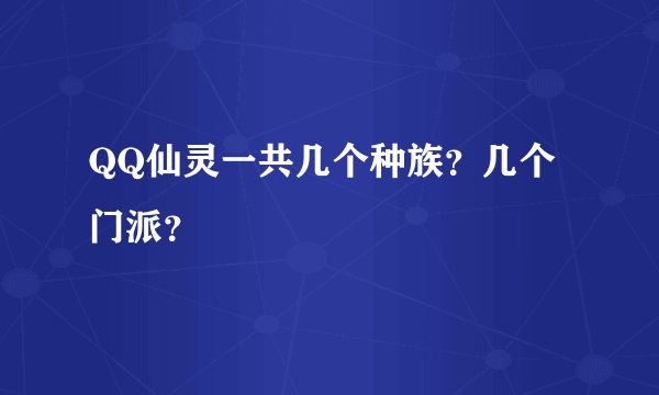 QQ仙灵一共几个种族？几个门派？