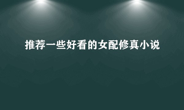 推荐一些好看的女配修真小说
