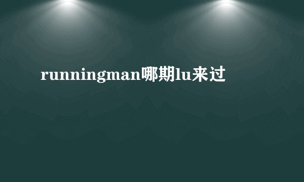 runningman哪期lu来过