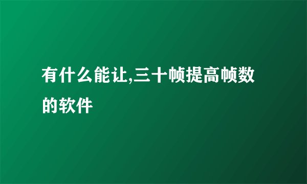 有什么能让,三十帧提高帧数的软件