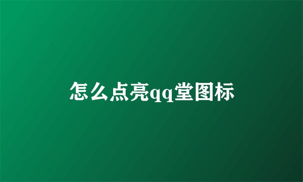 怎么点亮qq堂图标