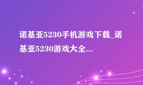 诺基亚5230手机游戏下载_诺基亚5230游戏大全求个好网站