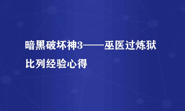 暗黑破坏神3——巫医过炼狱比列经验心得