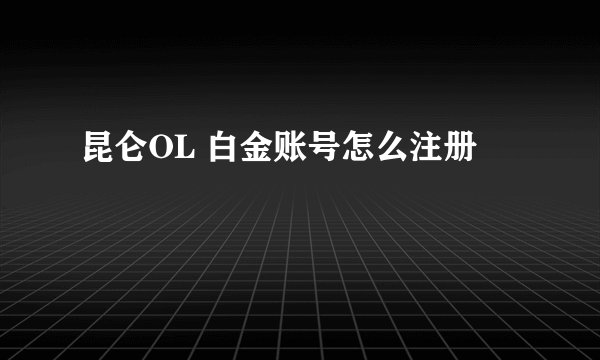 昆仑OL 白金账号怎么注册