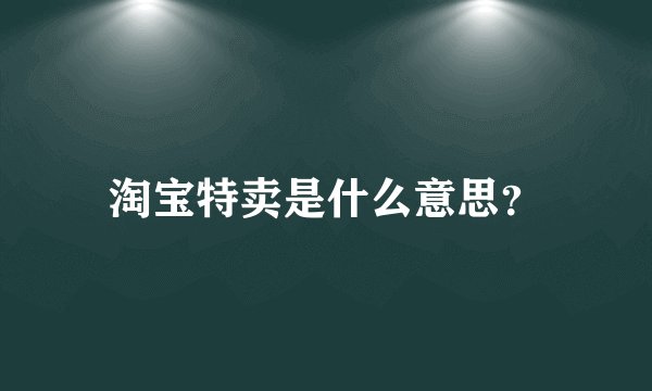 淘宝特卖是什么意思?