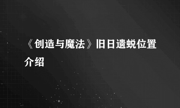 《创造与魔法》旧日遗蜕位置介绍