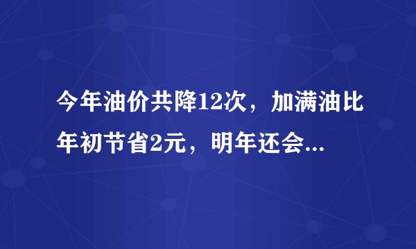 今年油价共降12次，加满油比年初节省2元，明年还会继续跌吗？