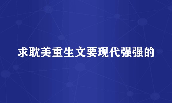 求耽美重生文要现代强强的