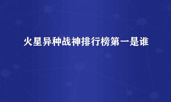 火星异种战神排行榜第一是谁