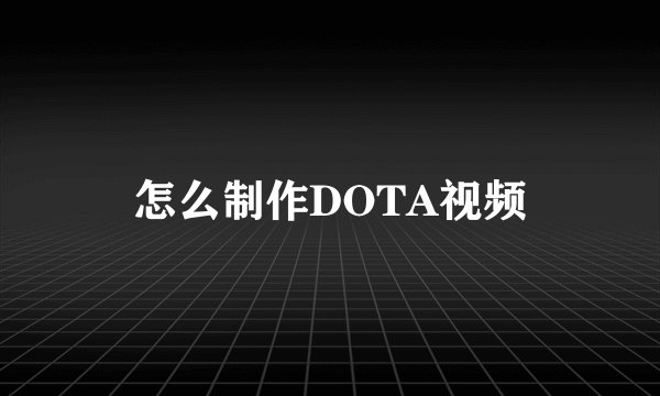 怎么制作DOTA视频