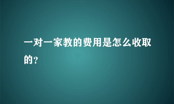 一对一家教的费用是怎么收取的?
