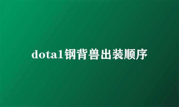 dota1钢背兽出装顺序