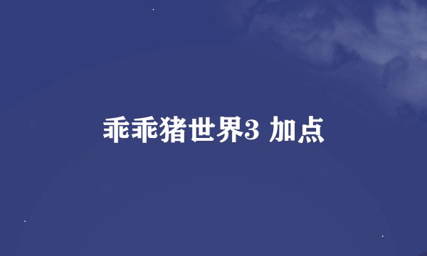 乖乖猪世界3 加点